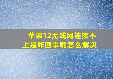 苹果12无线网连接不上是咋回事呢怎么解决