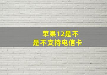 苹果12是不是不支持电信卡