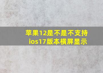 苹果12是不是不支持ios17版本横屏显示