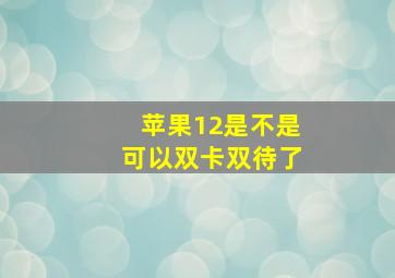 苹果12是不是可以双卡双待了