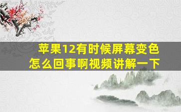 苹果12有时候屏幕变色怎么回事啊视频讲解一下