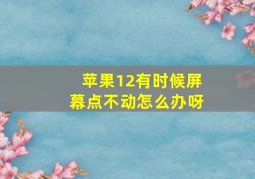 苹果12有时候屏幕点不动怎么办呀