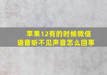 苹果12有的时候微信语音听不见声音怎么回事