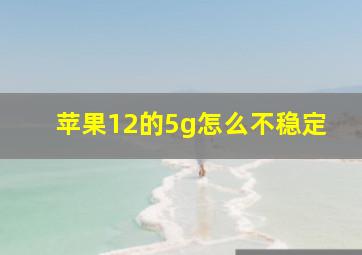 苹果12的5g怎么不稳定