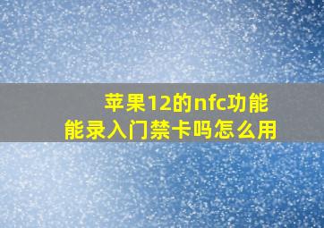 苹果12的nfc功能能录入门禁卡吗怎么用