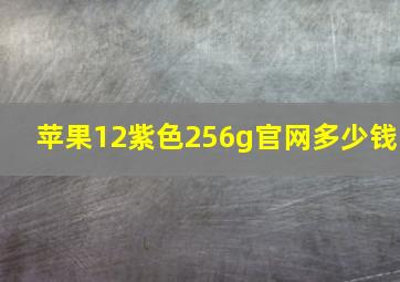 苹果12紫色256g官网多少钱