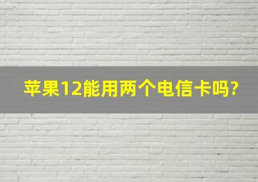 苹果12能用两个电信卡吗?