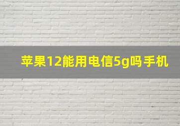 苹果12能用电信5g吗手机