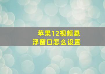 苹果12视频悬浮窗口怎么设置