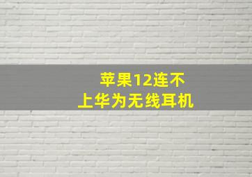 苹果12连不上华为无线耳机