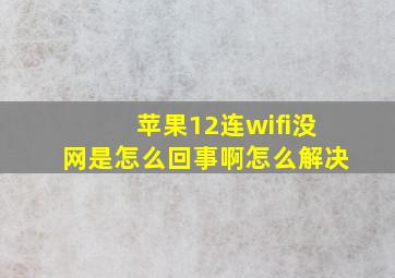 苹果12连wifi没网是怎么回事啊怎么解决