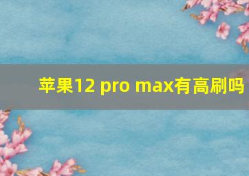 苹果12 pro max有高刷吗