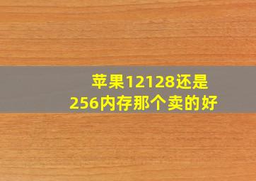 苹果12128还是256内存那个卖的好