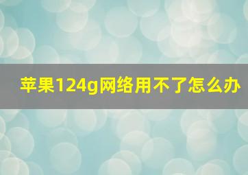 苹果124g网络用不了怎么办