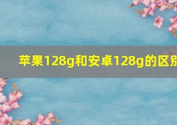 苹果128g和安卓128g的区别