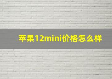 苹果12mini价格怎么样