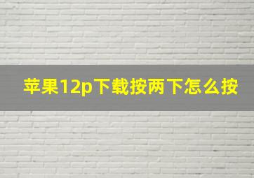 苹果12p下载按两下怎么按