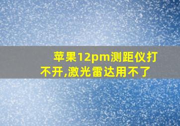 苹果12pm测距仪打不开,激光雷达用不了