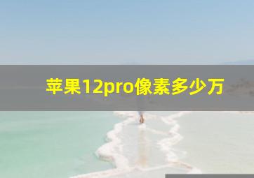 苹果12pro像素多少万