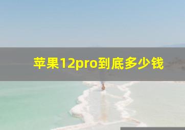 苹果12pro到底多少钱