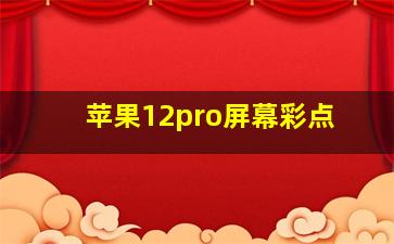 苹果12pro屏幕彩点