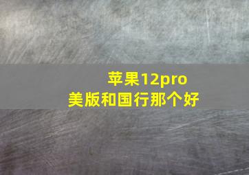 苹果12pro美版和国行那个好