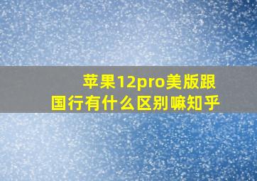 苹果12pro美版跟国行有什么区别嘛知乎