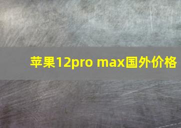 苹果12pro max国外价格