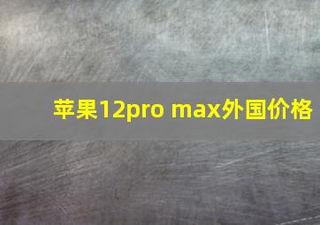 苹果12pro max外国价格