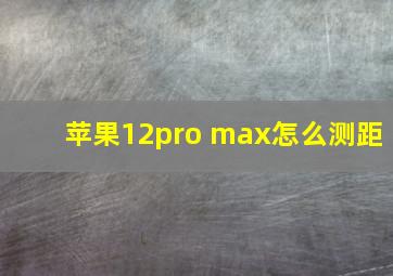 苹果12pro max怎么测距