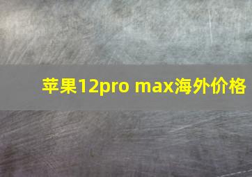 苹果12pro max海外价格