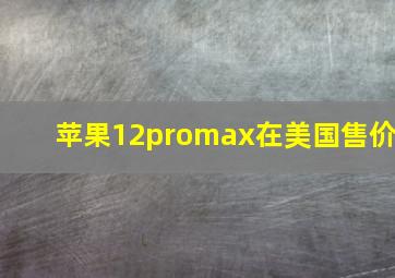 苹果12promax在美国售价