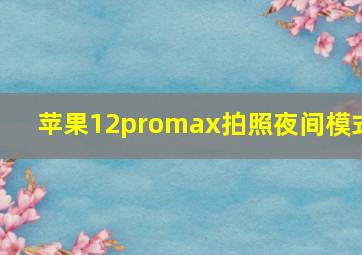 苹果12promax拍照夜间模式