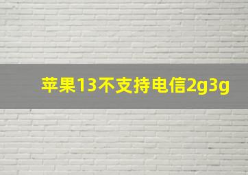 苹果13不支持电信2g3g