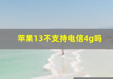 苹果13不支持电信4g吗