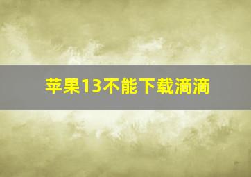 苹果13不能下载滴滴