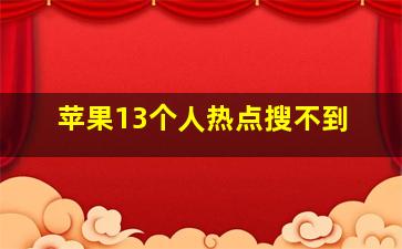 苹果13个人热点搜不到