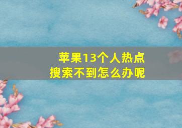 苹果13个人热点搜索不到怎么办呢