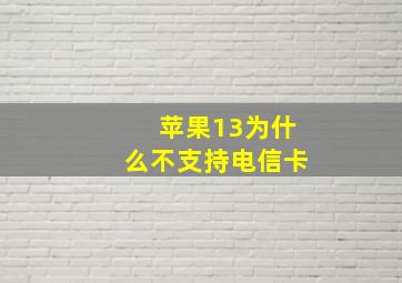 苹果13为什么不支持电信卡