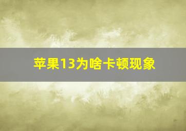 苹果13为啥卡顿现象