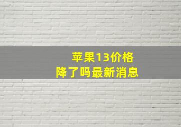 苹果13价格降了吗最新消息