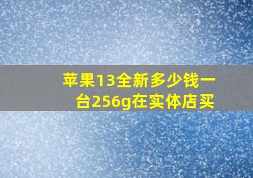 苹果13全新多少钱一台256g在实体店买