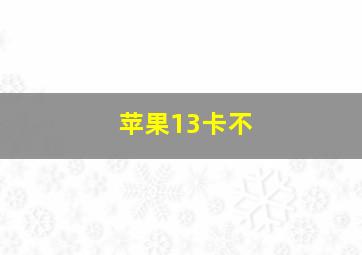 苹果13卡不