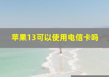 苹果13可以使用电信卡吗