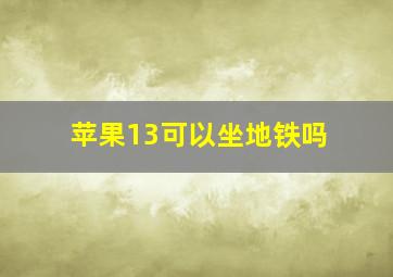 苹果13可以坐地铁吗