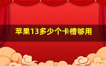 苹果13多少个卡槽够用