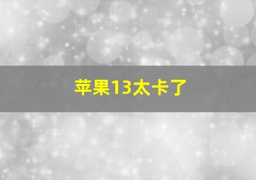 苹果13太卡了