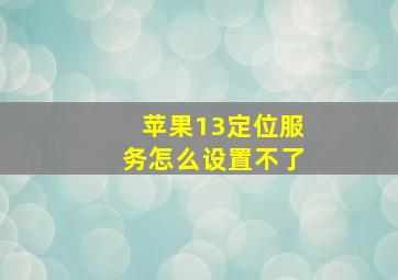 苹果13定位服务怎么设置不了