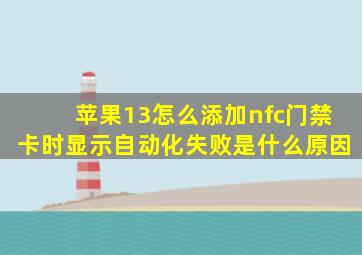 苹果13怎么添加nfc门禁卡时显示自动化失败是什么原因