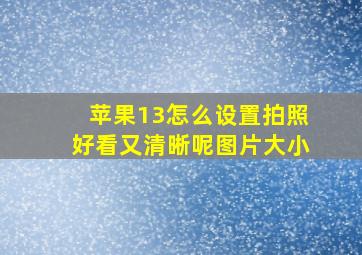 苹果13怎么设置拍照好看又清晰呢图片大小